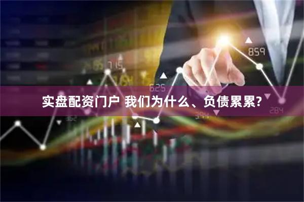 实盘配资门户 我们为什么、负债累累?