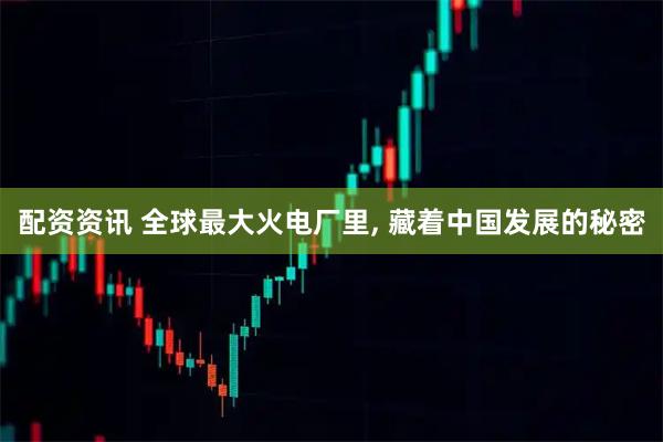 配资资讯 全球最大火电厂里, 藏着中国发展的秘密