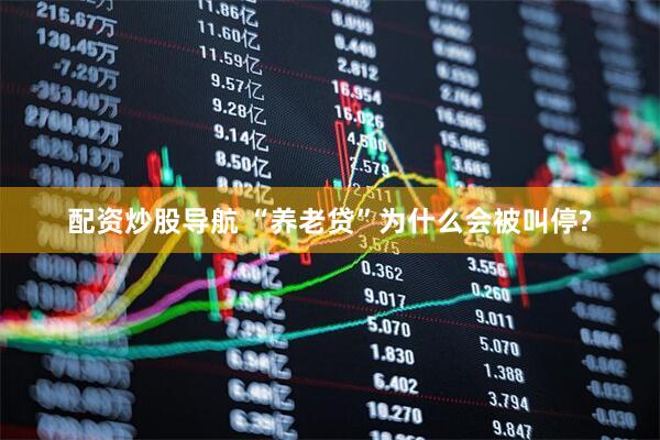 配资炒股导航 “养老贷”为什么会被叫停?