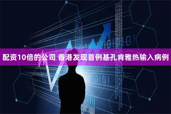 配资10倍的公司 香港发现首例基孔肯雅热输入病例