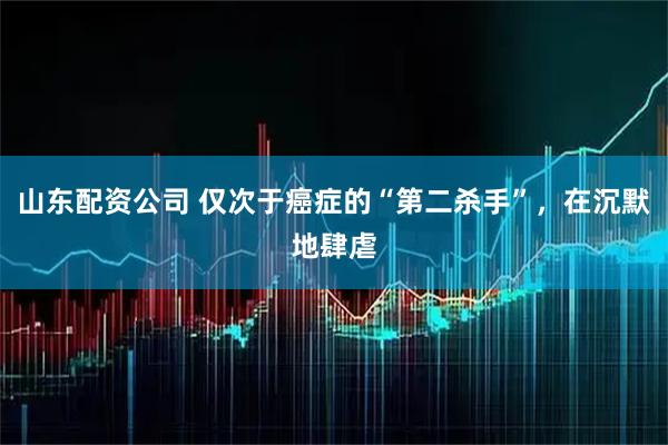 山东配资公司 仅次于癌症的“第二杀手”，在沉默地肆虐