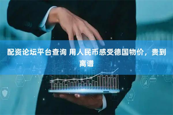 配资论坛平台查询 用人民币感受德国物价，贵到离谱