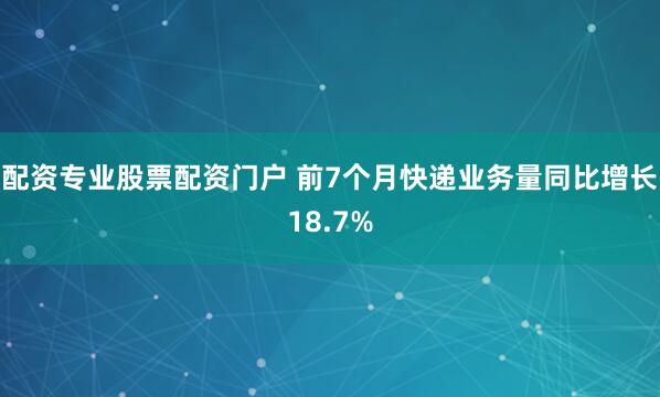 配资专业股票配资门户 前7个月快递业务量同比增长18.7%