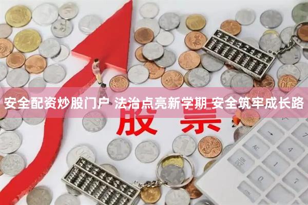 安全配资炒股门户 法治点亮新学期 安全筑牢成长路