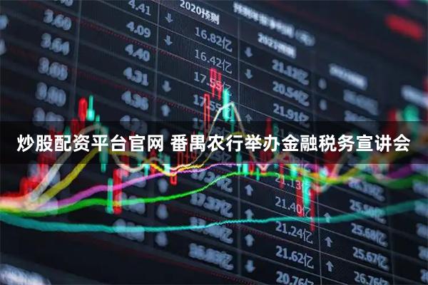 炒股配资平台官网 番禺农行举办金融税务宣讲会