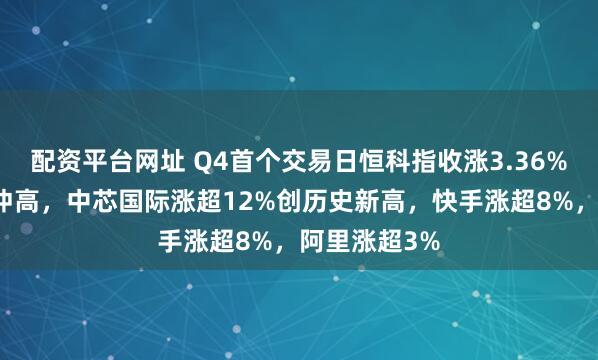 配资平台网址 Q4首个交易日恒科指收涨3.36%，半导体股冲高，中芯国际涨超12%创历史新高，快手涨超8%，阿里涨超3%