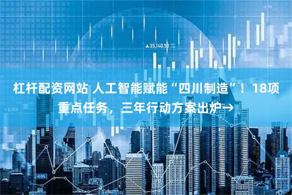 杠杆配资网站 人工智能赋能“四川制造”！18项重点任务，三年行动方案出炉→